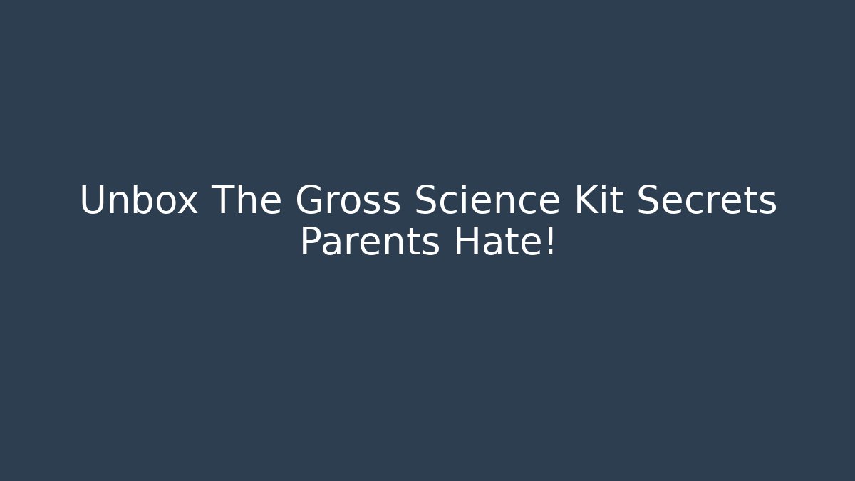 Unbox The Gross Science Kit Secrets Parents Hate!