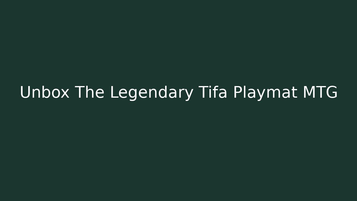 Unbox The Legendary Tifa Playmat MTG