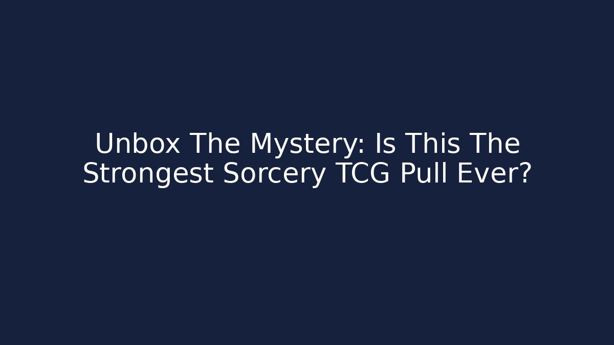 Unbox The Mystery: Is This The Strongest Sorcery TCG Pull Ever?