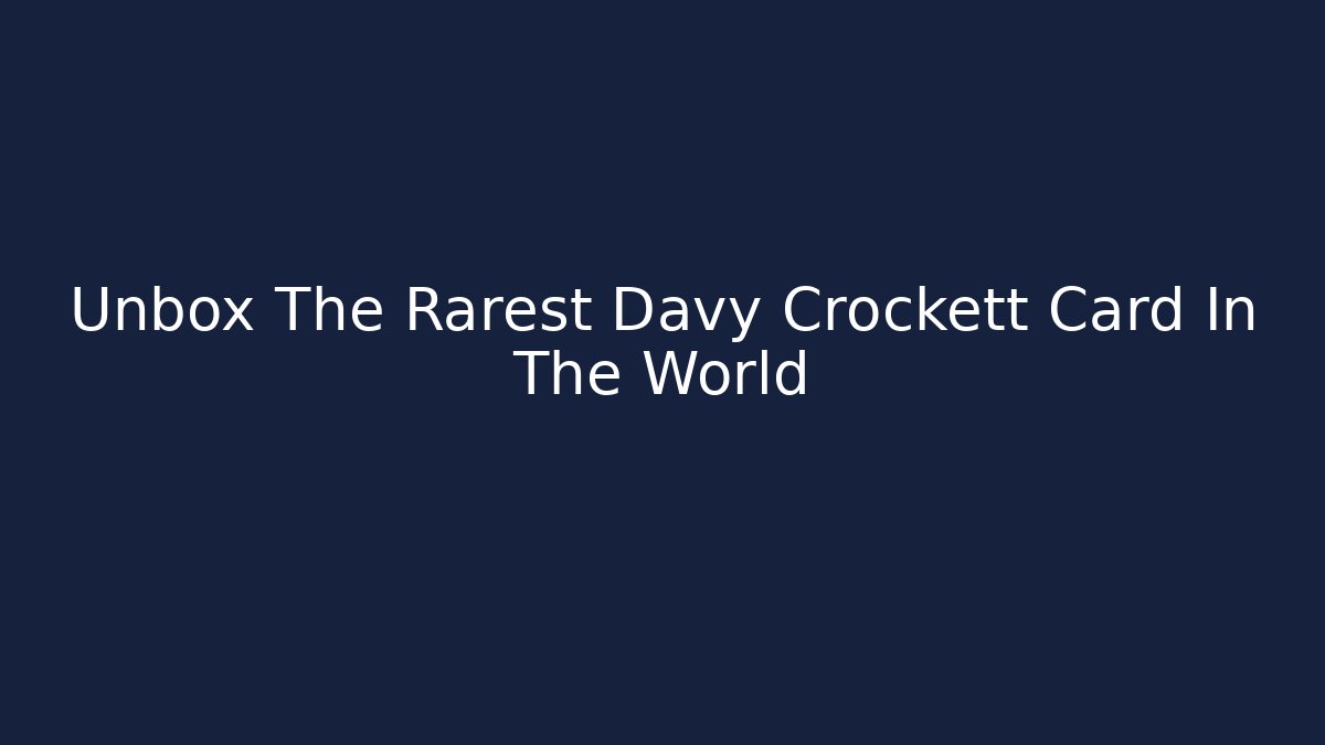 Unbox The Rarest Davy Crockett Card In The World