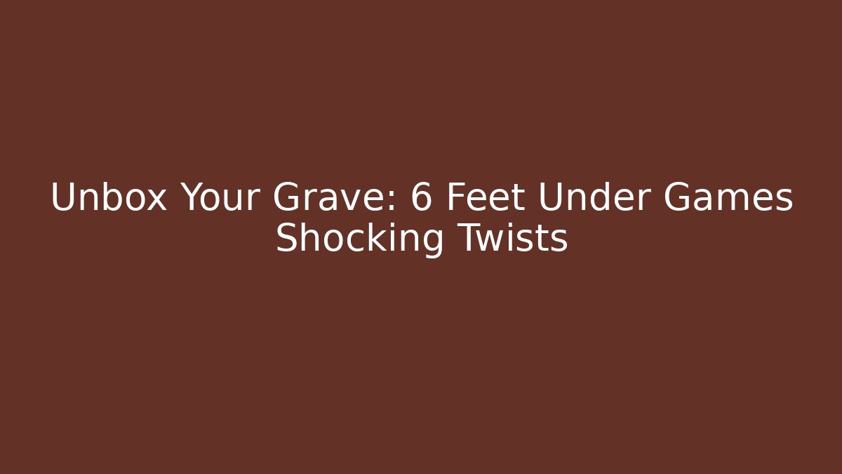 Unbox Your Grave: 6 Feet Under Games Shocking Twists - Vintage E-Juice