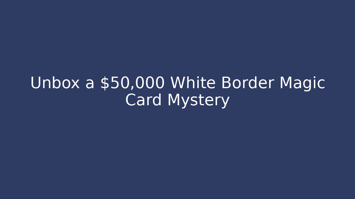 Unbox a $50,000 White Border Magic Card Mystery - Vintage E-Juice