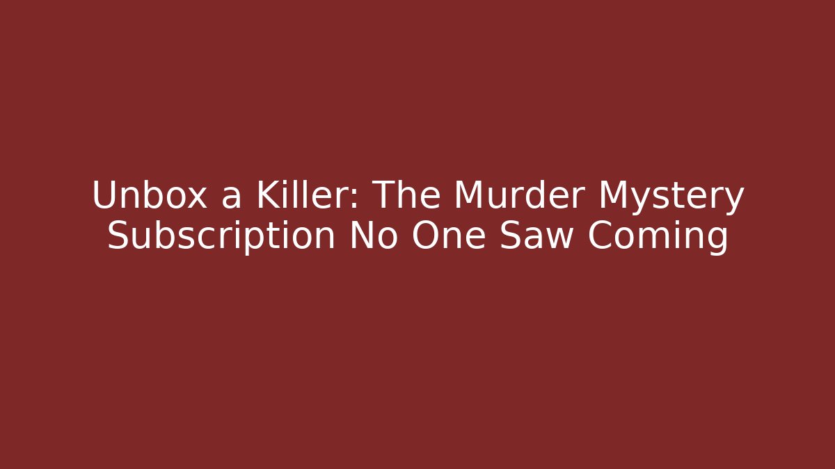 Unbox a Killer: The Murder Mystery Subscription No One Saw Coming