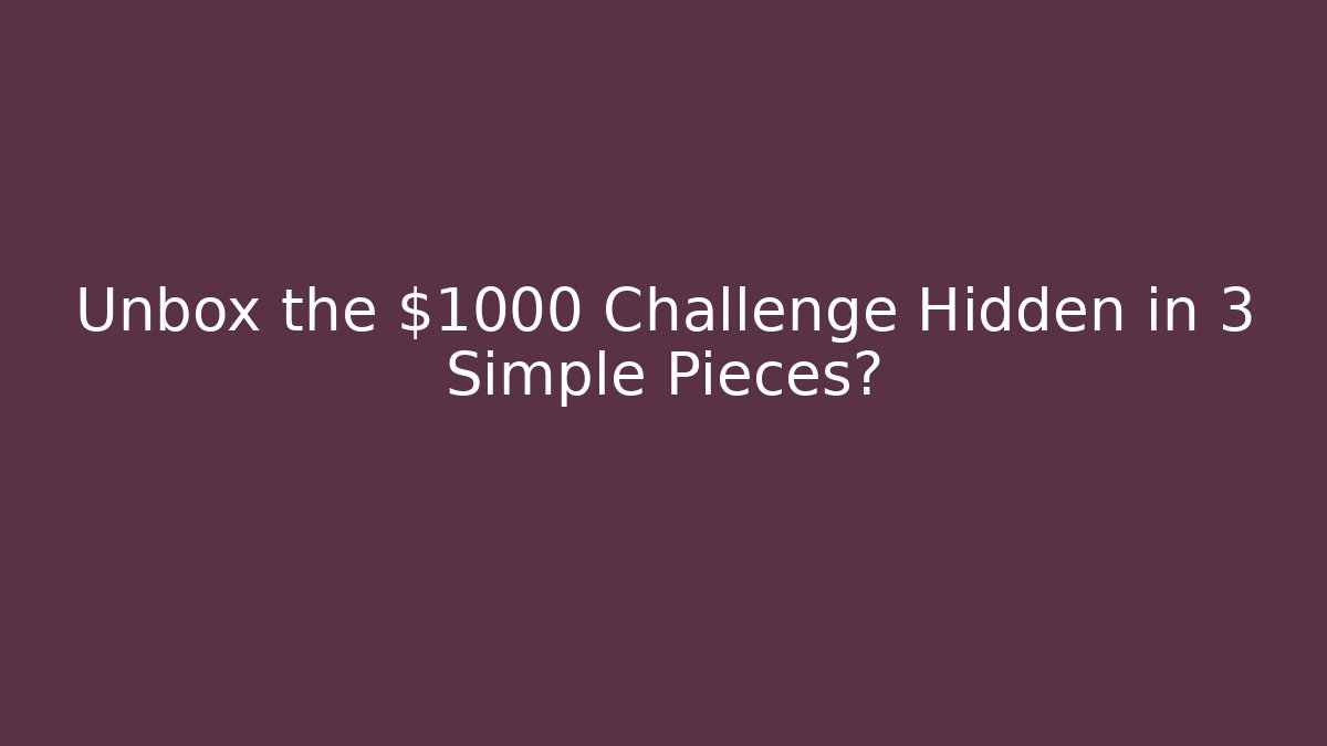 Unbox the $1000 Challenge Hidden in 3 Simple Pieces?