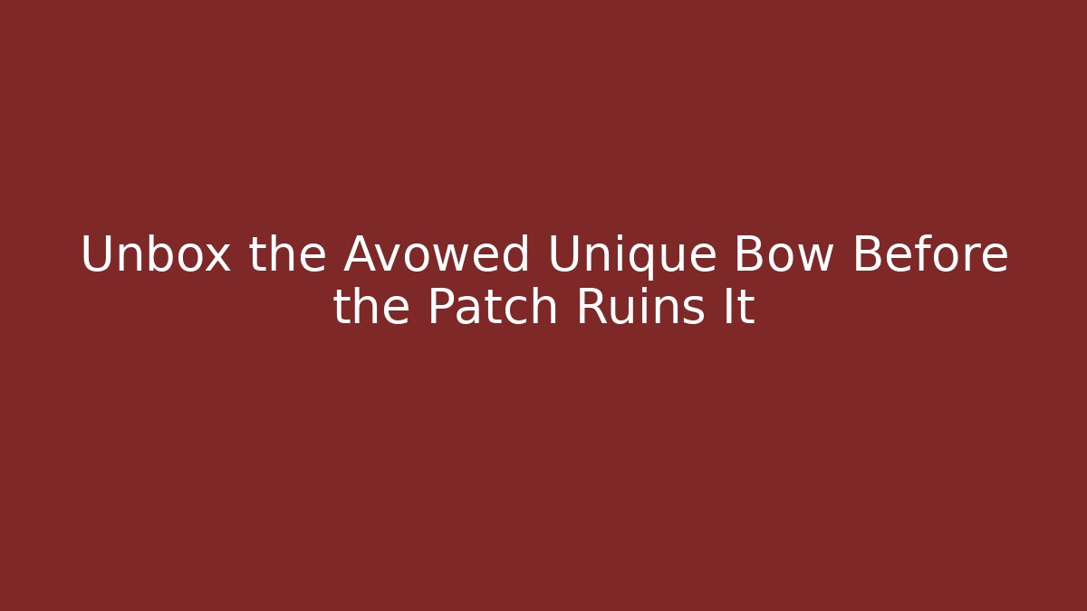 Unbox the Avowed Unique Bow Before the Patch Ruins It