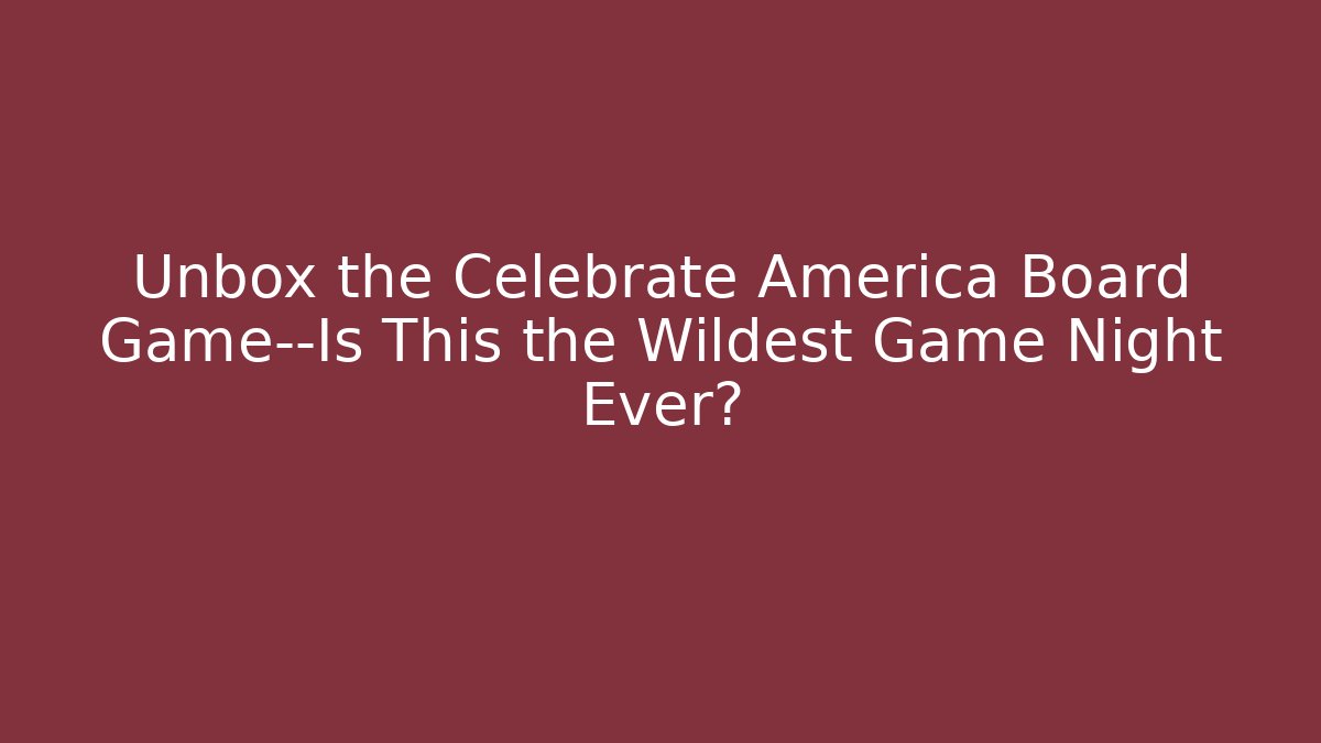 Unbox the Celebrate America Board Game—Is This the Wildest Game Night Ever?
