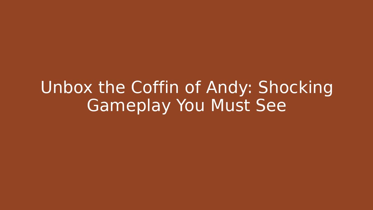 Unbox the Coffin of Andy: Shocking Gameplay You Must See