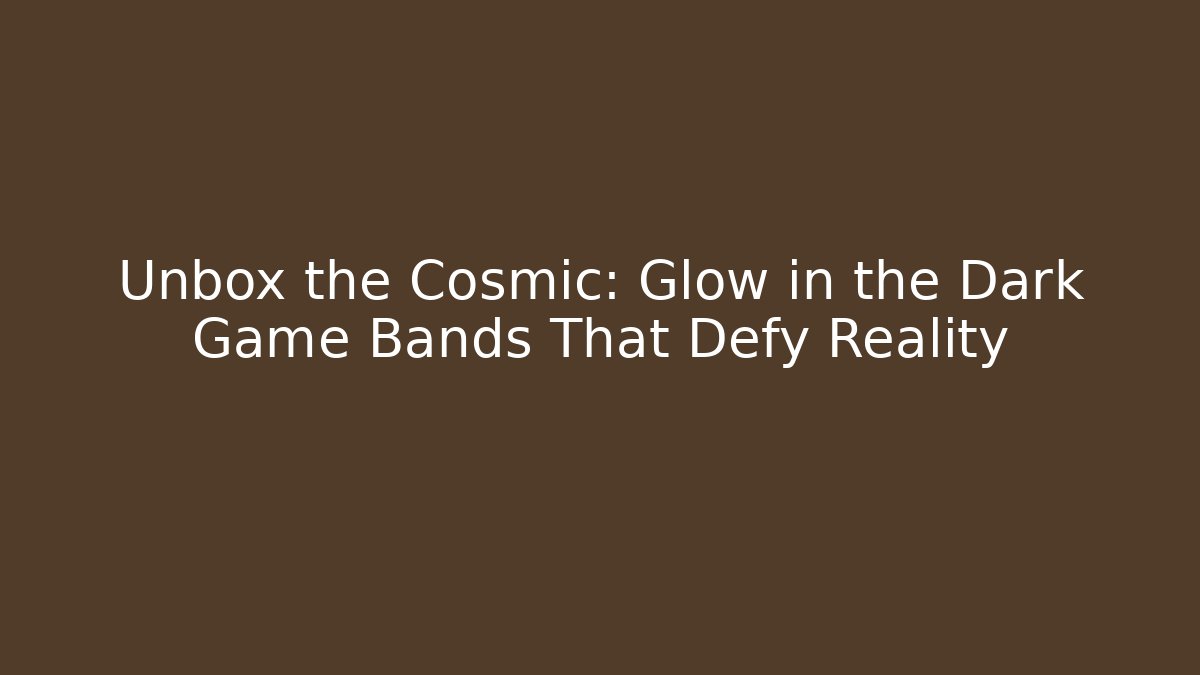 Unbox the Cosmic: Glow in the Dark Game Bands That Defy Reality