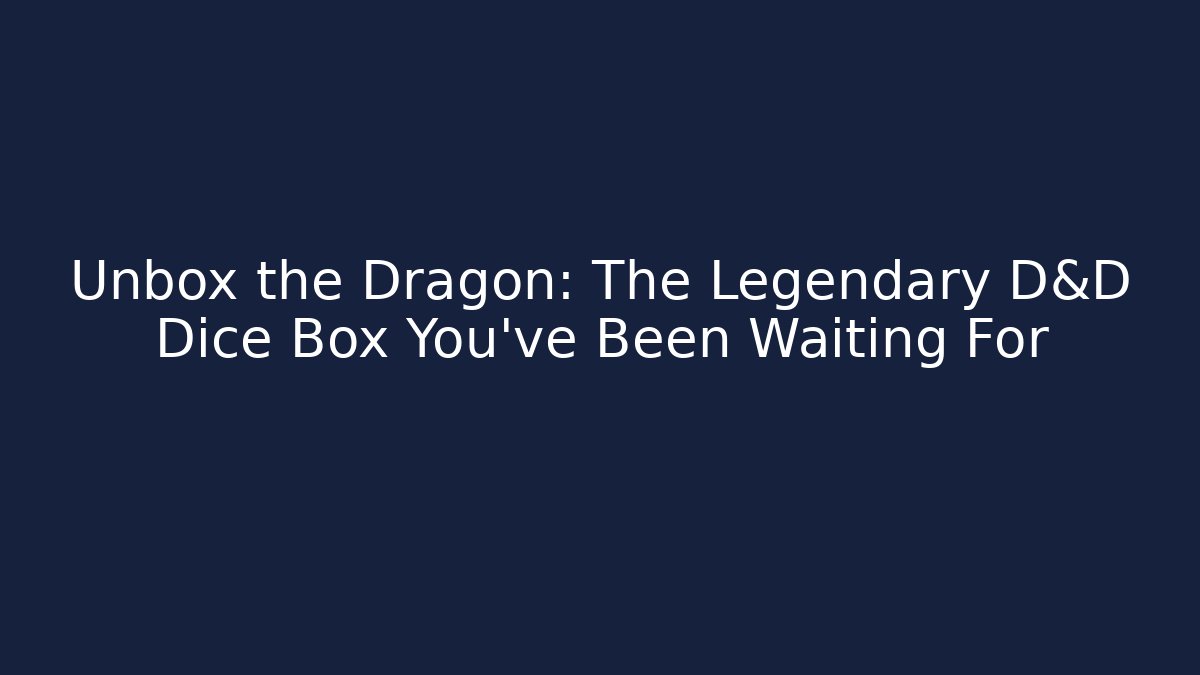 Unbox the Dragon: The Legendary D&D Dice Box You’ve Been Waiting For