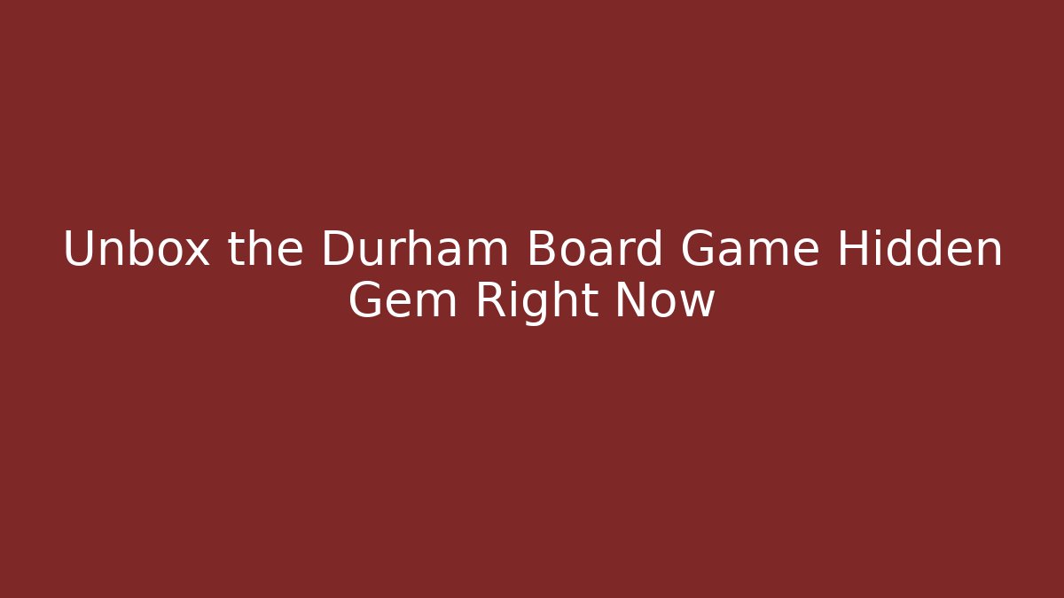 Unbox the Durham Board Game Hidden Gem Right Now