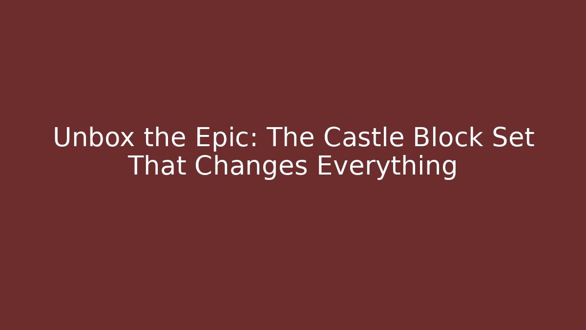 Unbox the Epic: The Castle Block Set That Changes Everything
