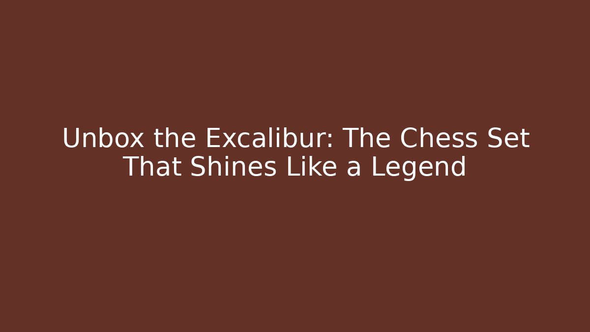 Unbox the Excalibur: The Chess Set That Shines Like a Legend