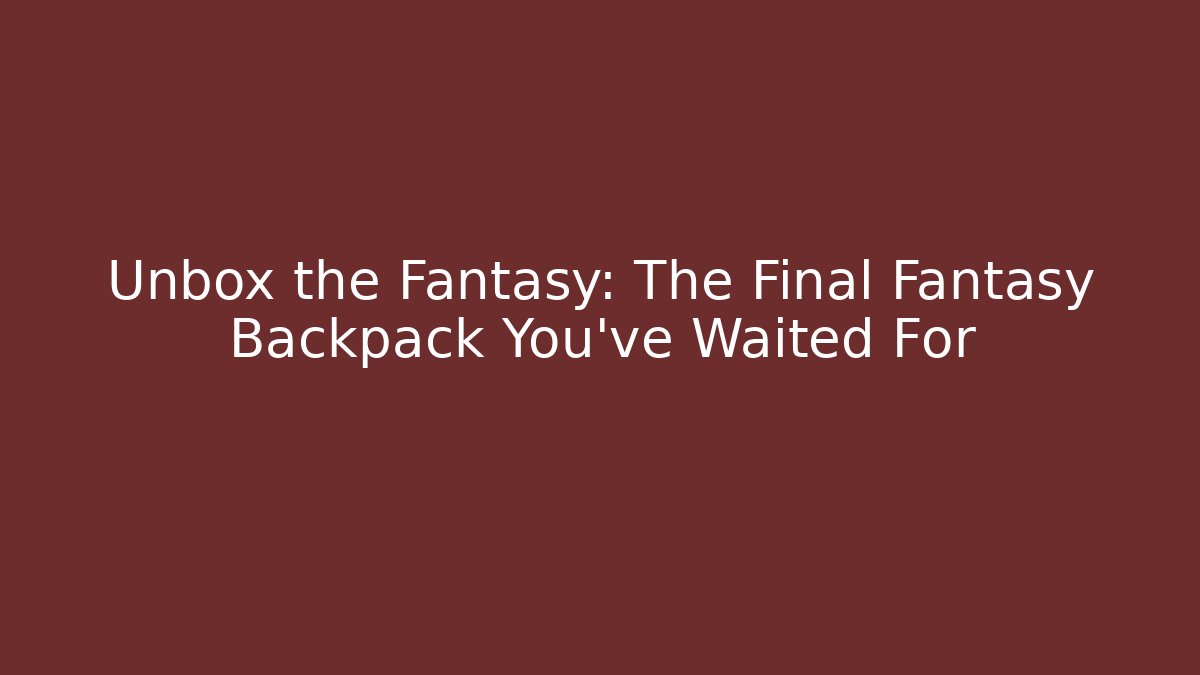 Unbox the Fantasy: The Final Fantasy Backpack You've Waited For - Vintage E-Juice