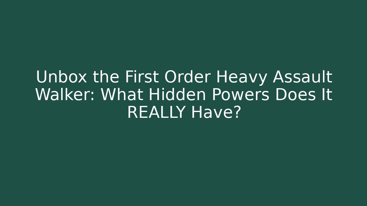 Unbox the First Order Heavy Assault Walker: What Hidden Powers Does It REALLY Have?