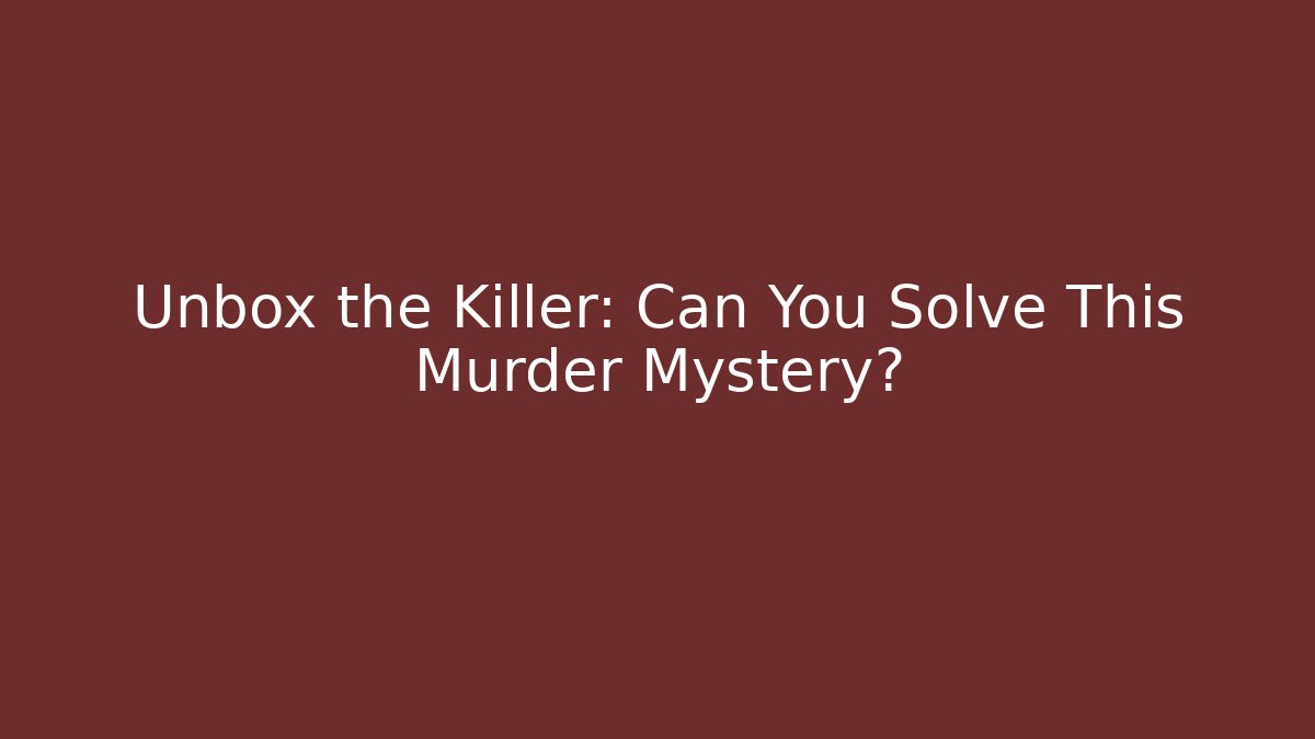 Unbox the Killer: Can You Solve This Murder Mystery?
