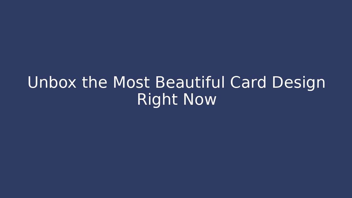 Unbox the Most Beautiful Card Design Right Now