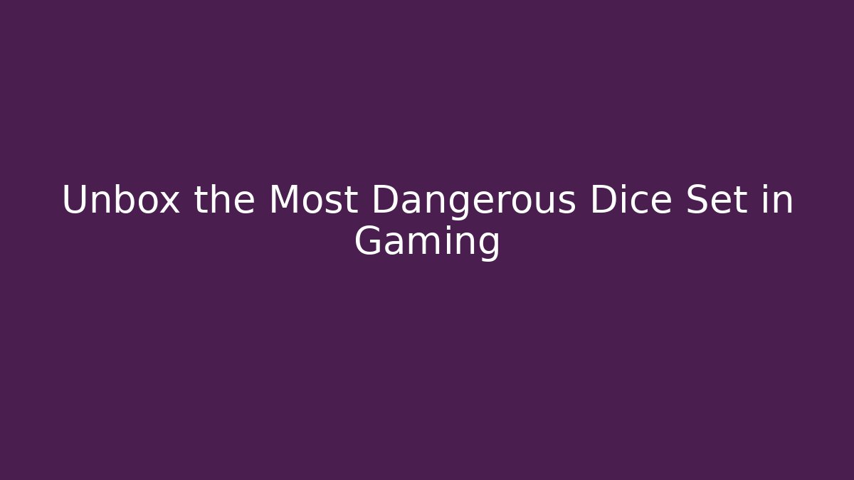 Unbox the Most Dangerous Dice Set in Gaming