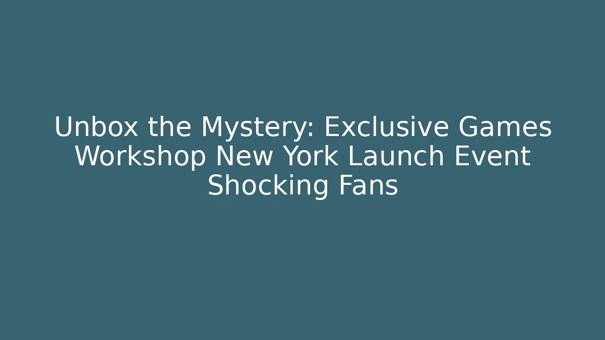 Unbox the Mystery: Exclusive Games Workshop New York Launch Event Shocking Fans