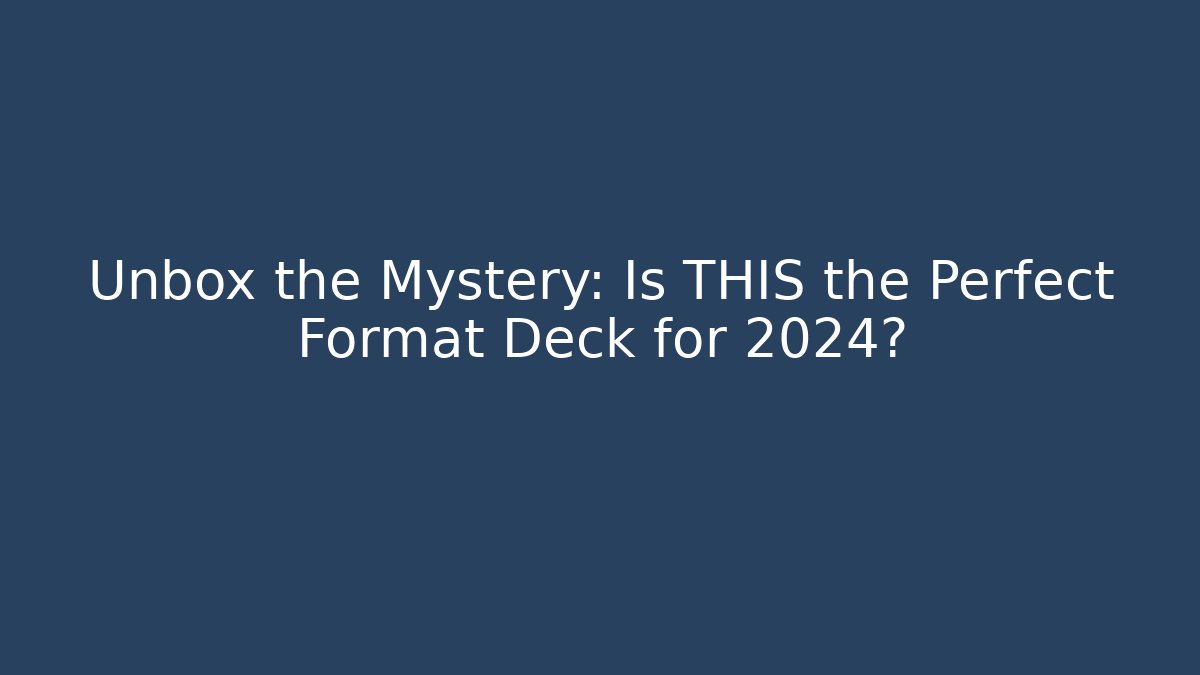 Unbox the Mystery: Is THIS the Perfect Format Deck for 2024?