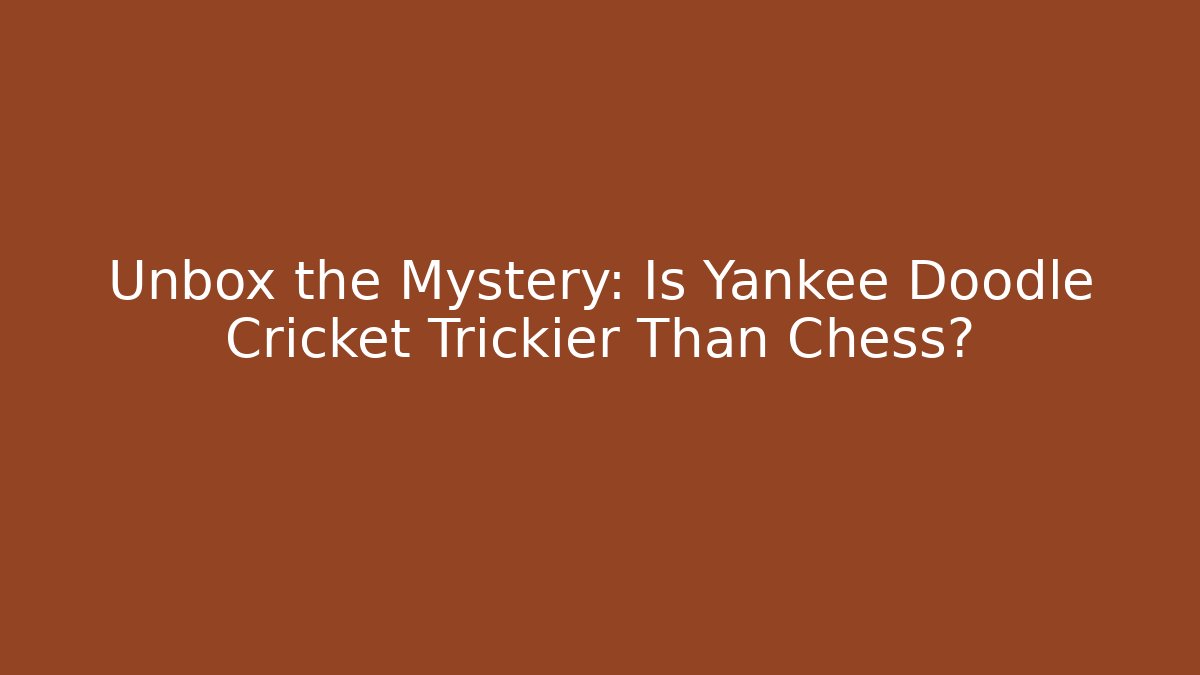 Unbox the Mystery: Is Yankee Doodle Cricket Trickier Than Chess?