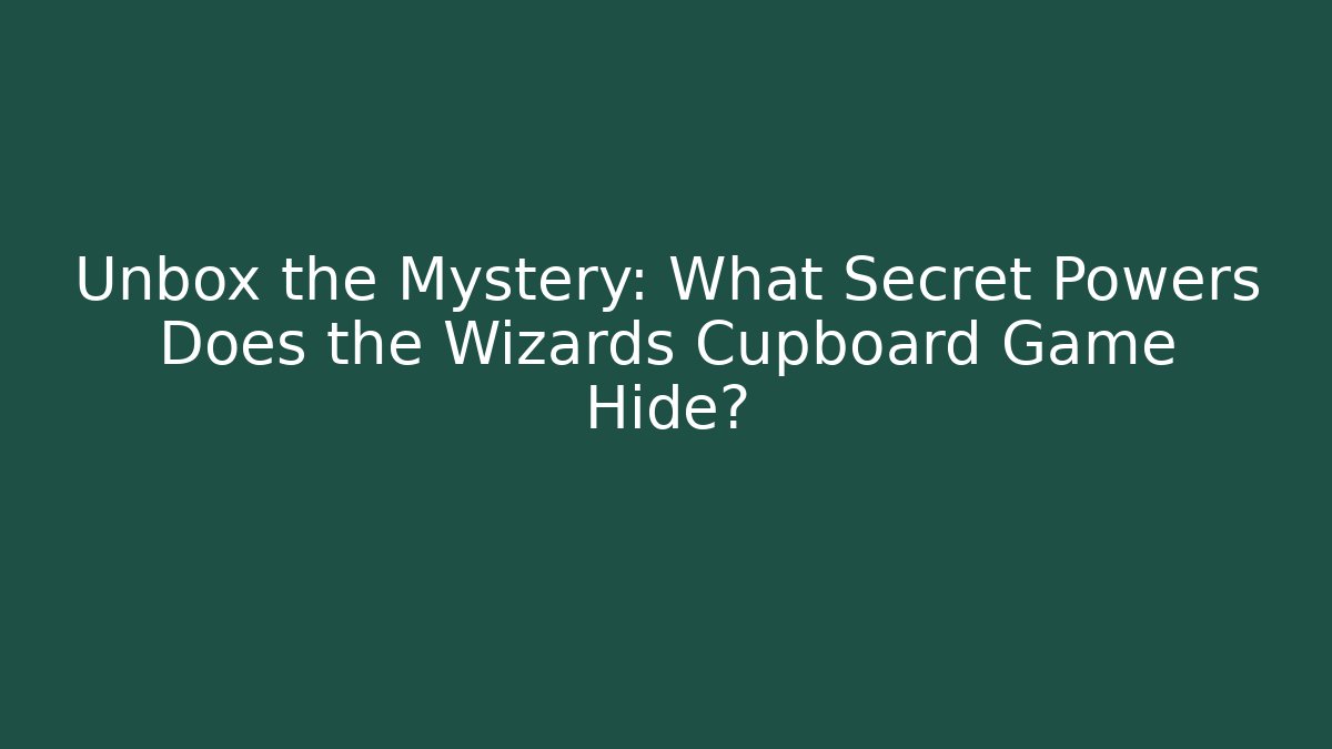 Unbox the Mystery: What Secret Powers Does the Wizards Cupboard Game Hide?
