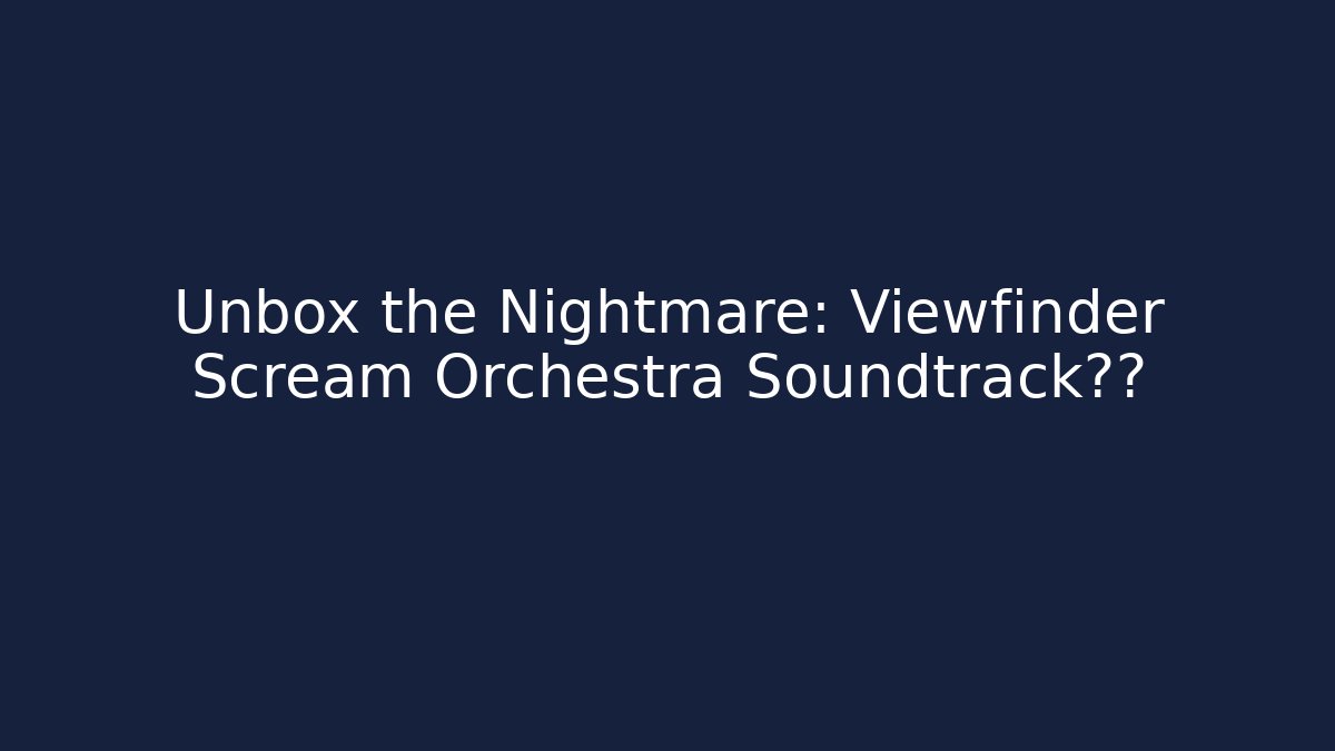 Unbox the Nightmare: Viewfinder Scream Orchestra Soundtrack泄露