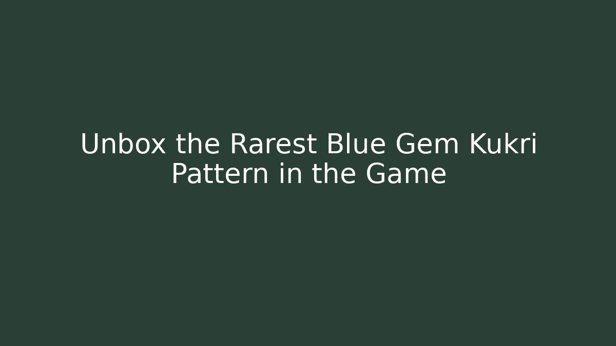Unbox the Rarest Blue Gem Kukri Pattern in the Game