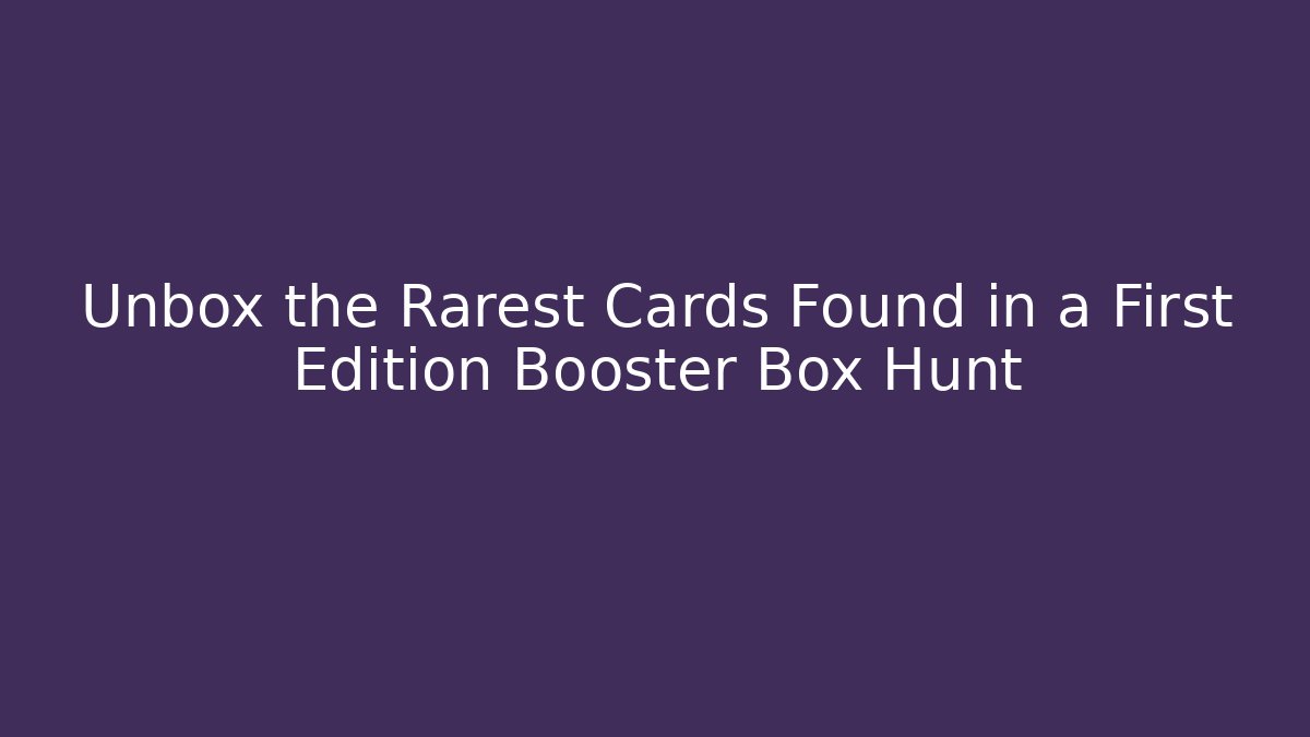 Unbox the Rarest Cards Found in a First Edition Booster Box Hunt