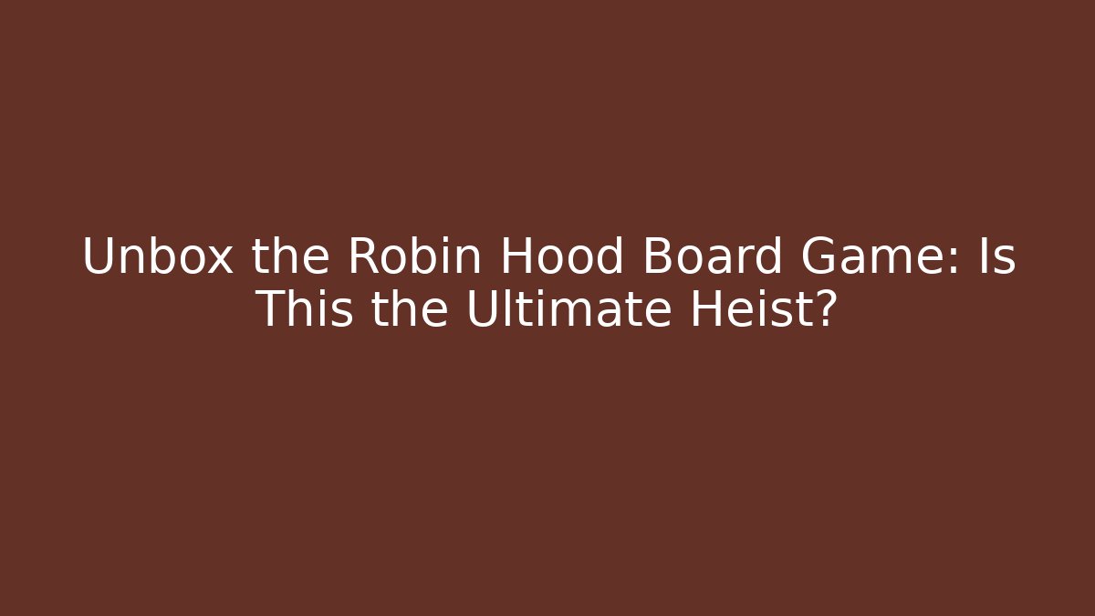Unbox the Robin Hood Board Game: Is This the Ultimate Heist? - Vintage E-Juice
