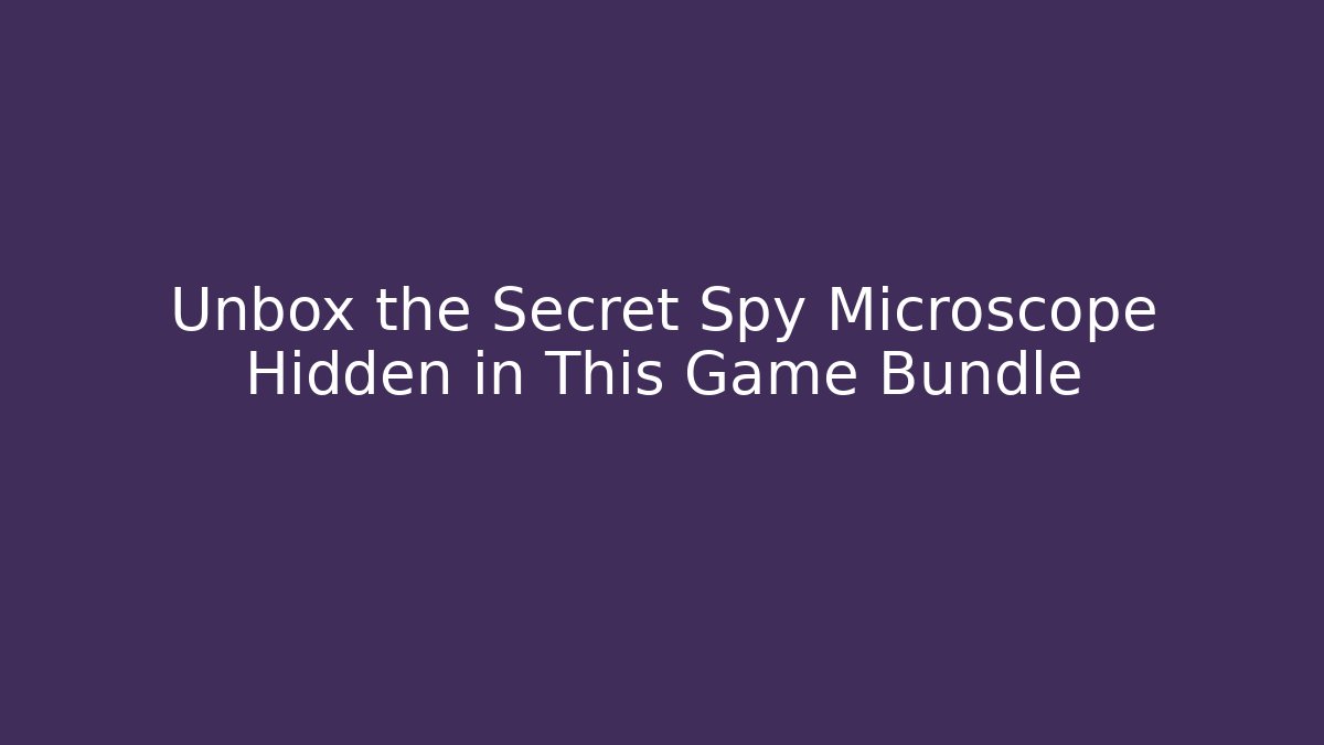 Unbox the Secret Spy Microscope Hidden in This Game Bundle