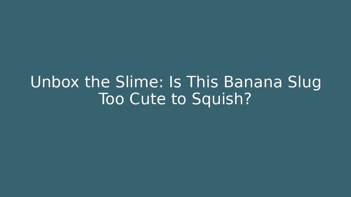 Unbox the Slime: Is This Banana Slug Too Cute to Squish?