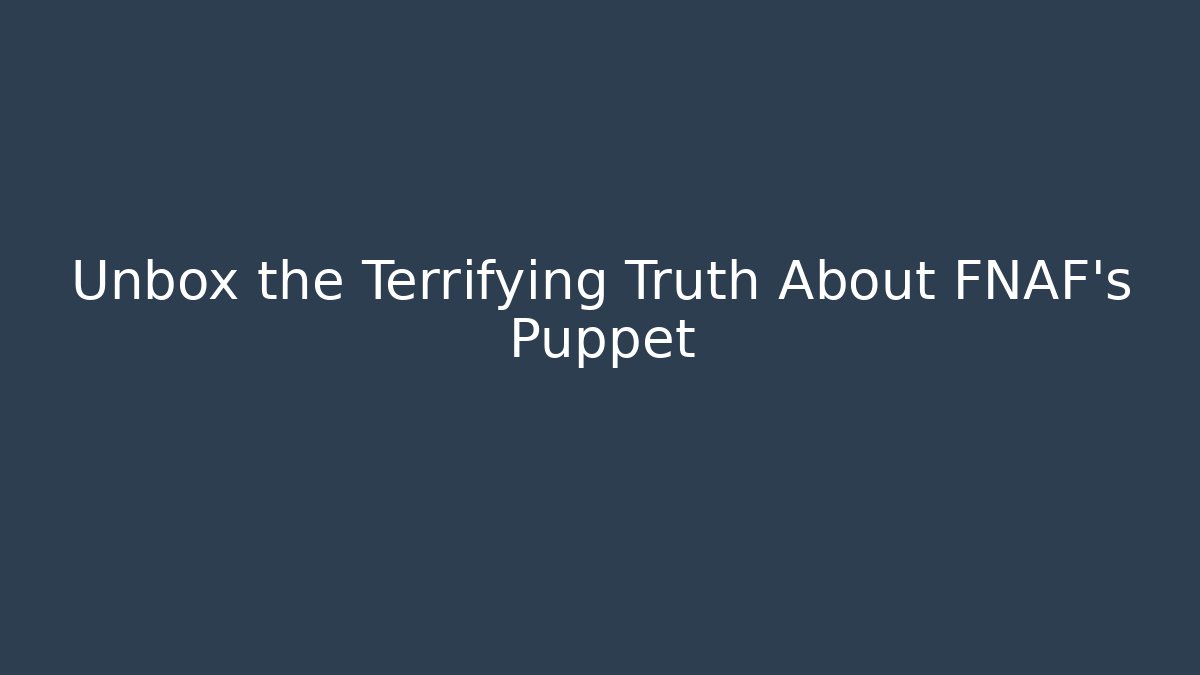 Unbox the Terrifying Truth About FNAF's Puppet