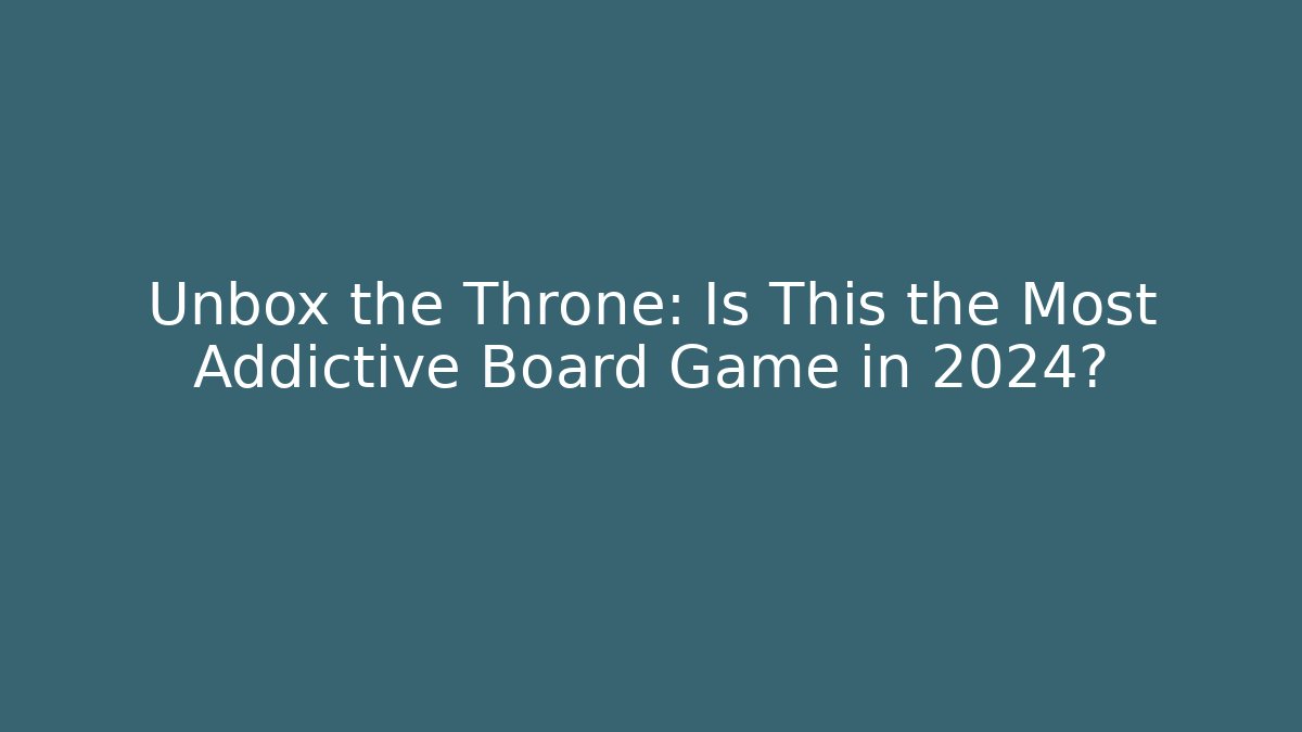 Unbox the Throne: Is This the Most Addictive Board Game in 2024? - Vintage E-Juice