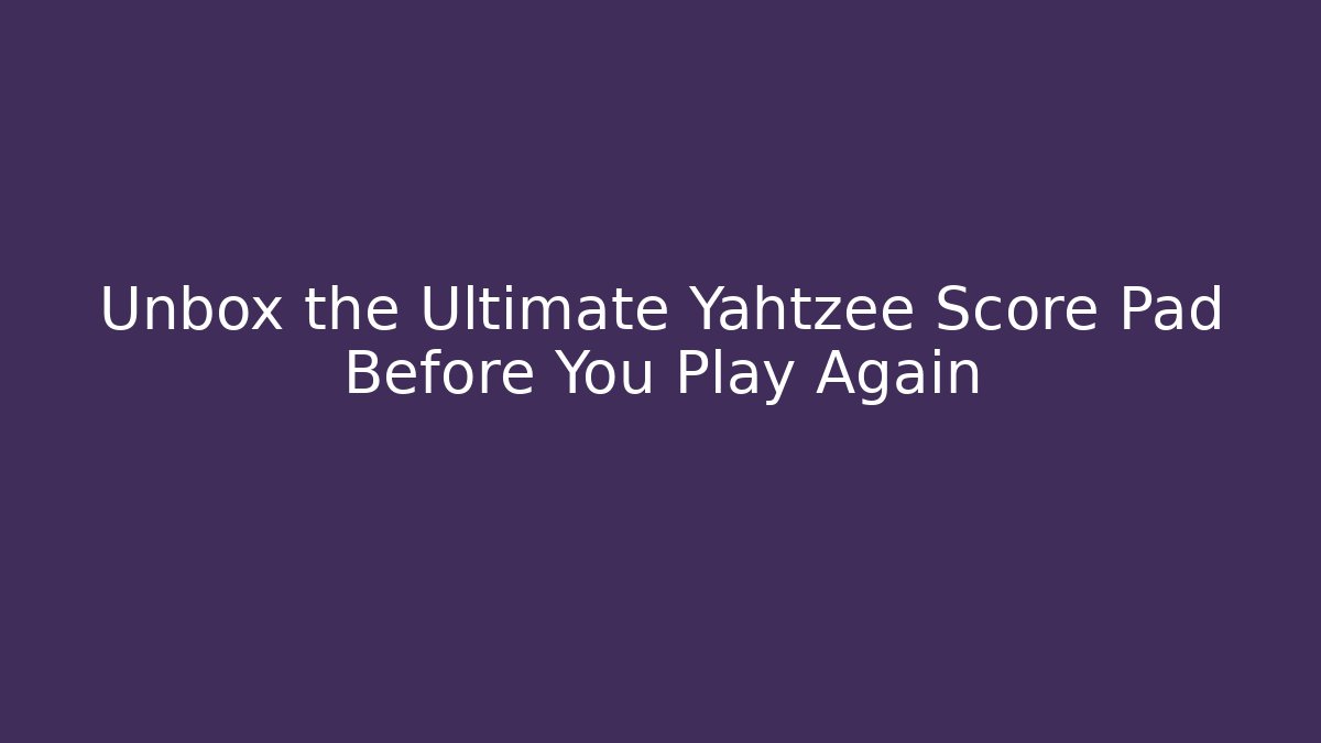 Unbox the Ultimate Yahtzee Score Pad Before You Play Again