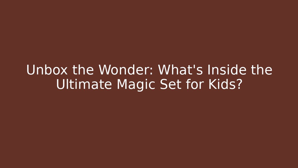 Unbox the Wonder: What’s Inside the Ultimate Magic Set for Kids?