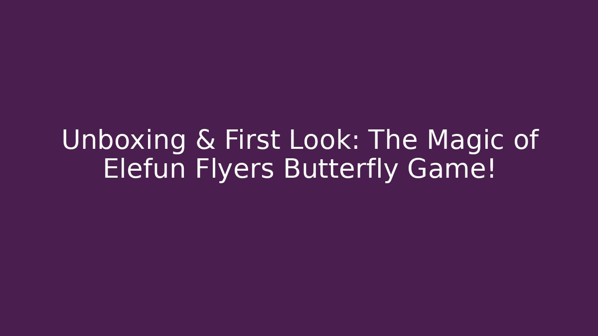 Unboxing & First Look: The Magic of Elefun Flyers Butterfly Game!
