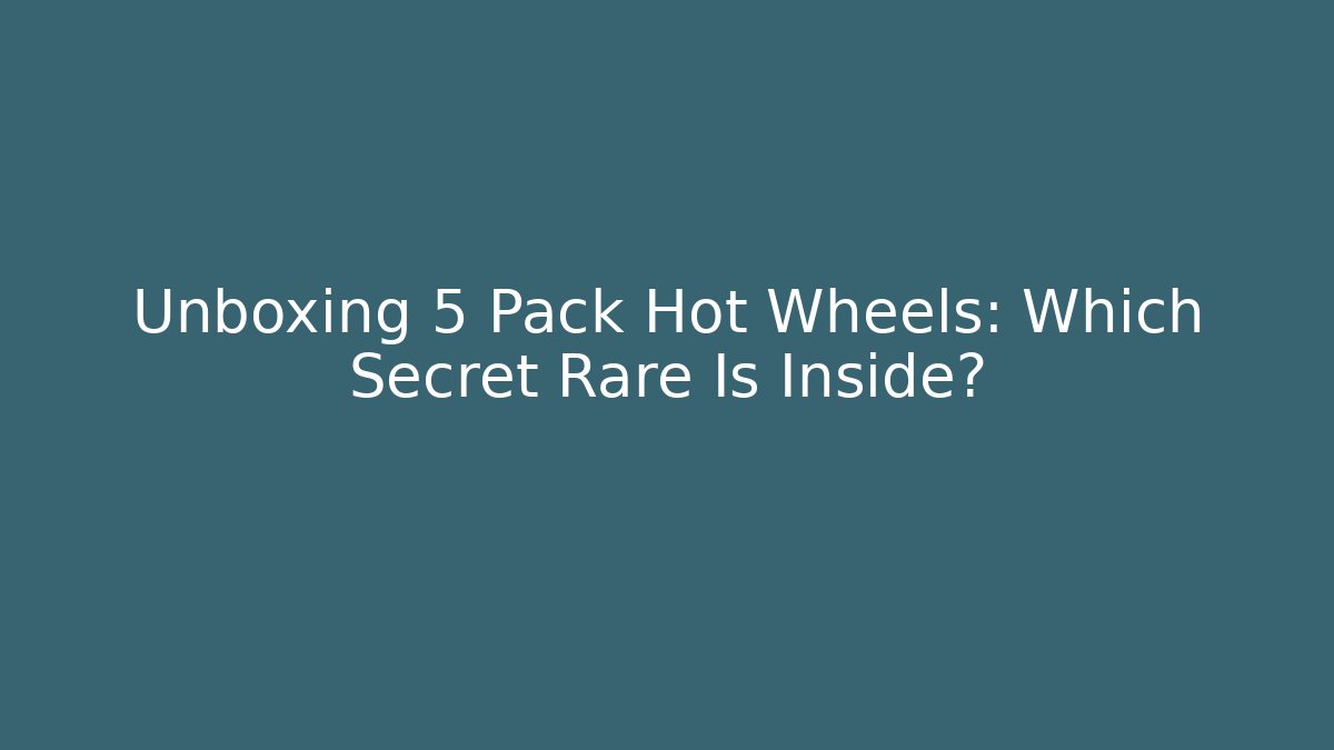 Unboxing 5 Pack Hot Wheels: Which Secret Rare Is Inside?
