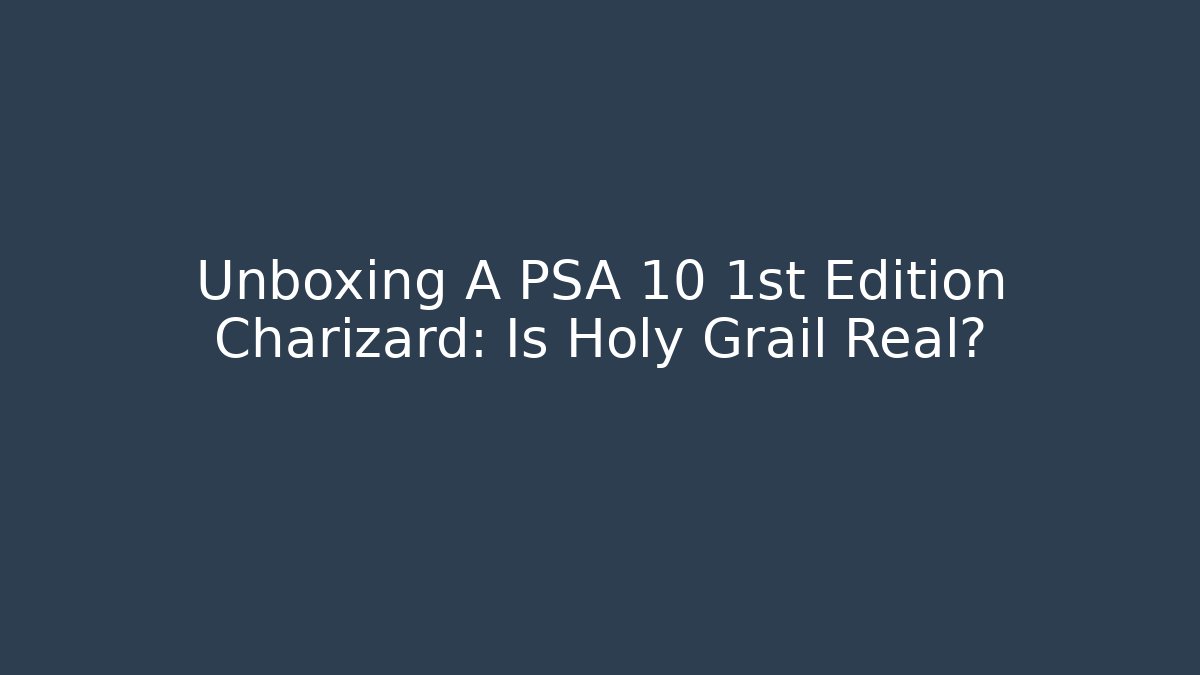 Unboxing A PSA 10 1st Edition Charizard: Is Holy Grail Real?