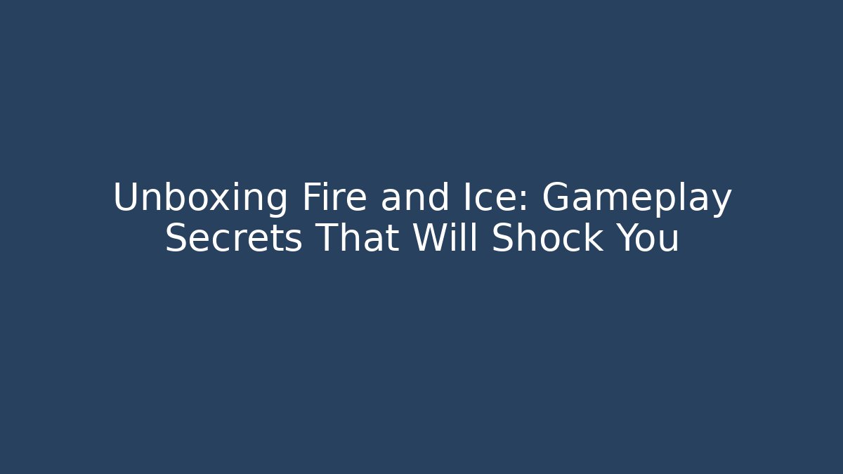 Unboxing Fire and Ice: Gameplay Secrets That Will Shock You