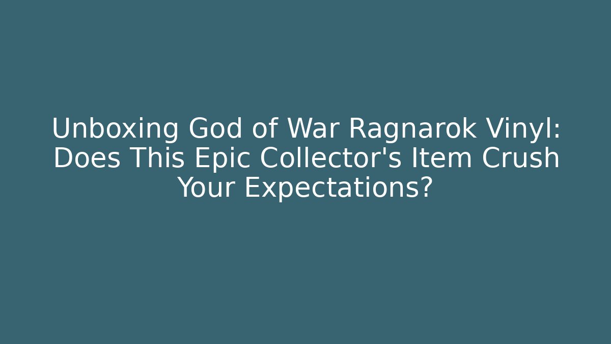 Unboxing God of War Ragnarok Vinyl: Does This Epic Collector's Item Crush Your Expectations?