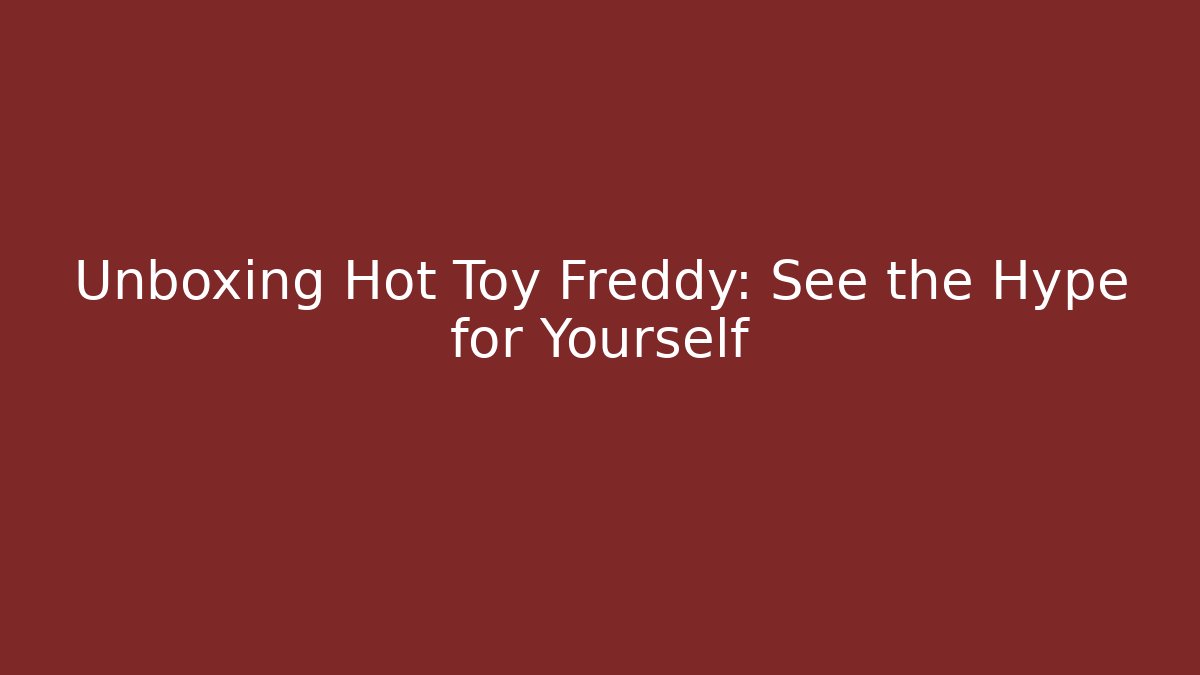 Unboxing Hot Toy Freddy: See the Hype for Yourself