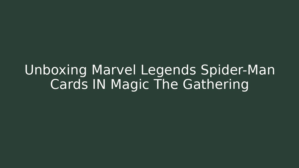Unboxing Marvel Legends Spider-Man Cards IN Magic The Gathering