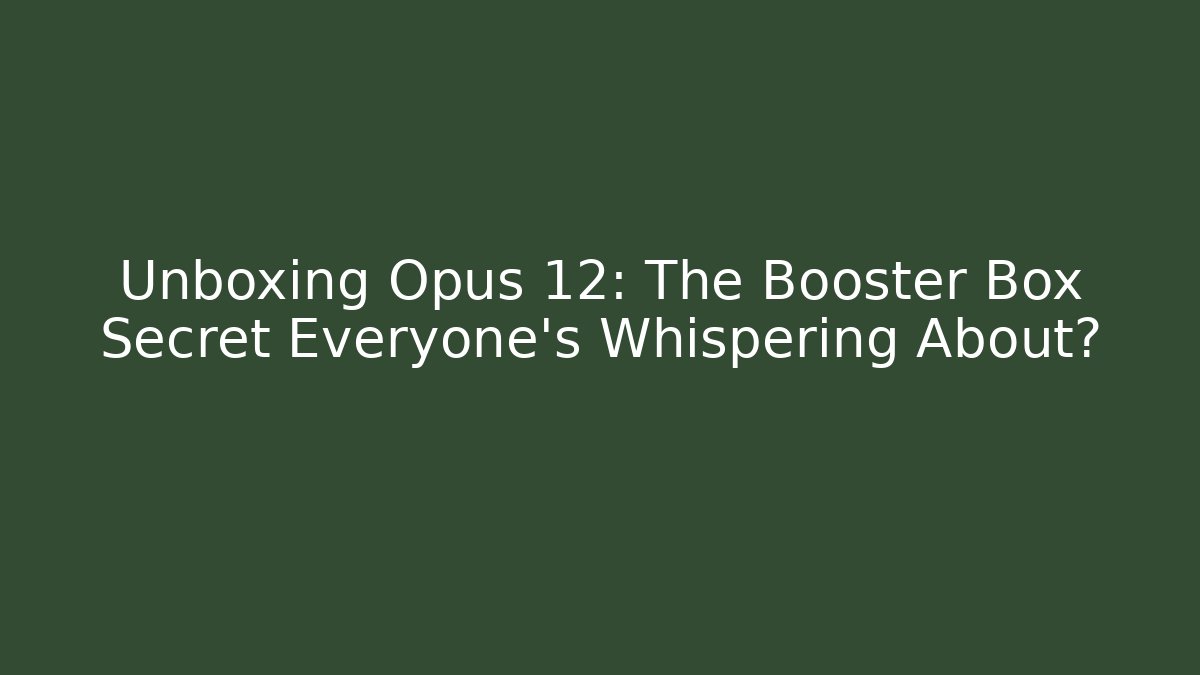 Unboxing Opus 12: The Booster Box Secret Everyone’s Whispering About?