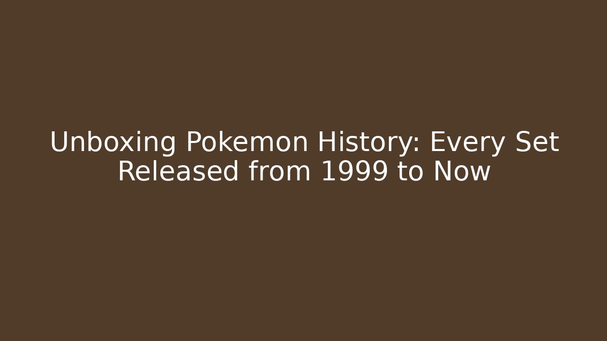 Unboxing Pokémon History: Every Set Released from 1999 to Now