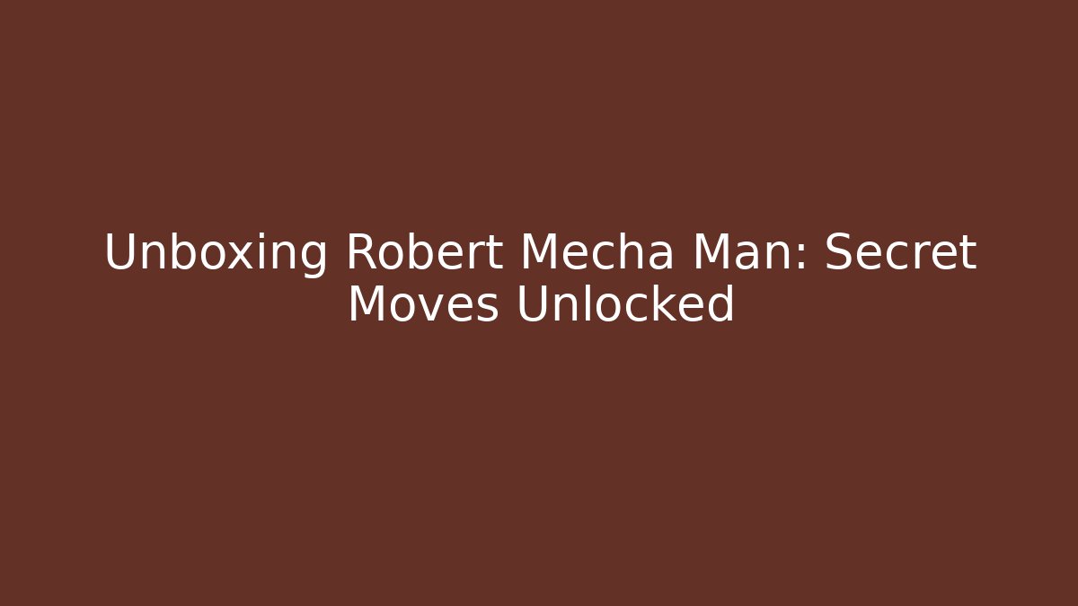 Unboxing Robert Mecha Man: Secret Moves Unlocked