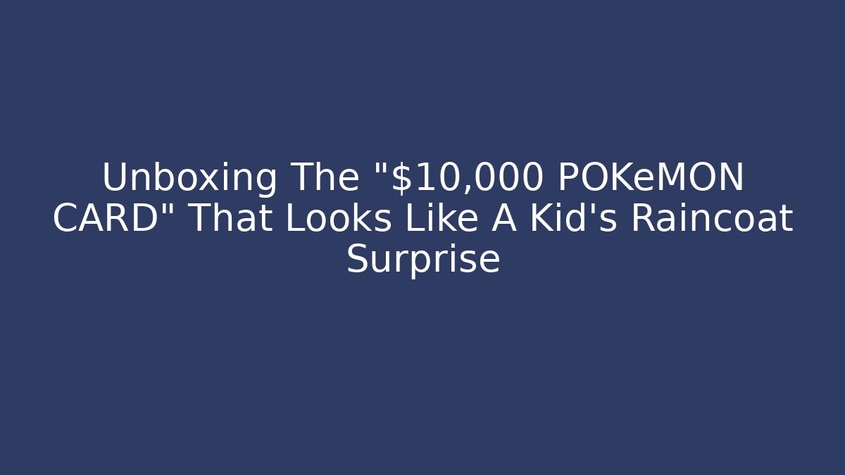 Unboxing The "$10,000 POKéMON CARD" That Looks Like A Kid's Raincoat Surprise