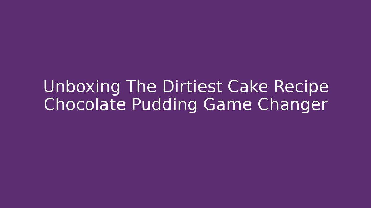 Unboxing The Dirtiest Cake Recipe Chocolate Pudding Game Changer