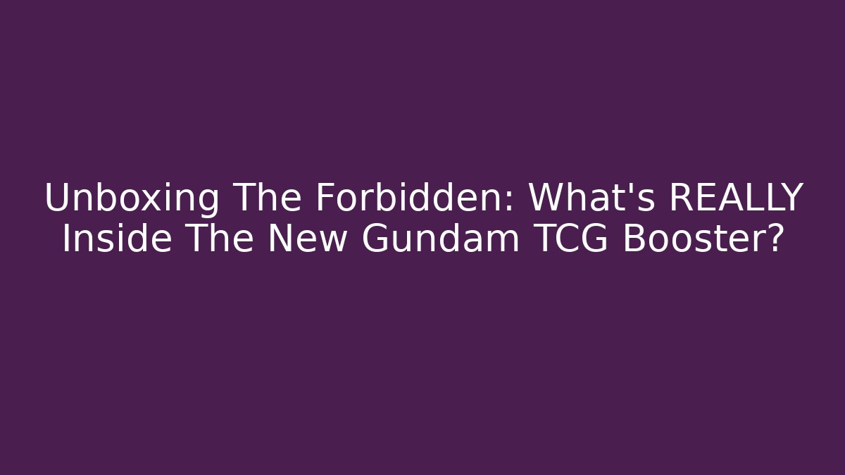 Unboxing The Forbidden: What’s REALLY Inside The New Gundam TCG Booster?