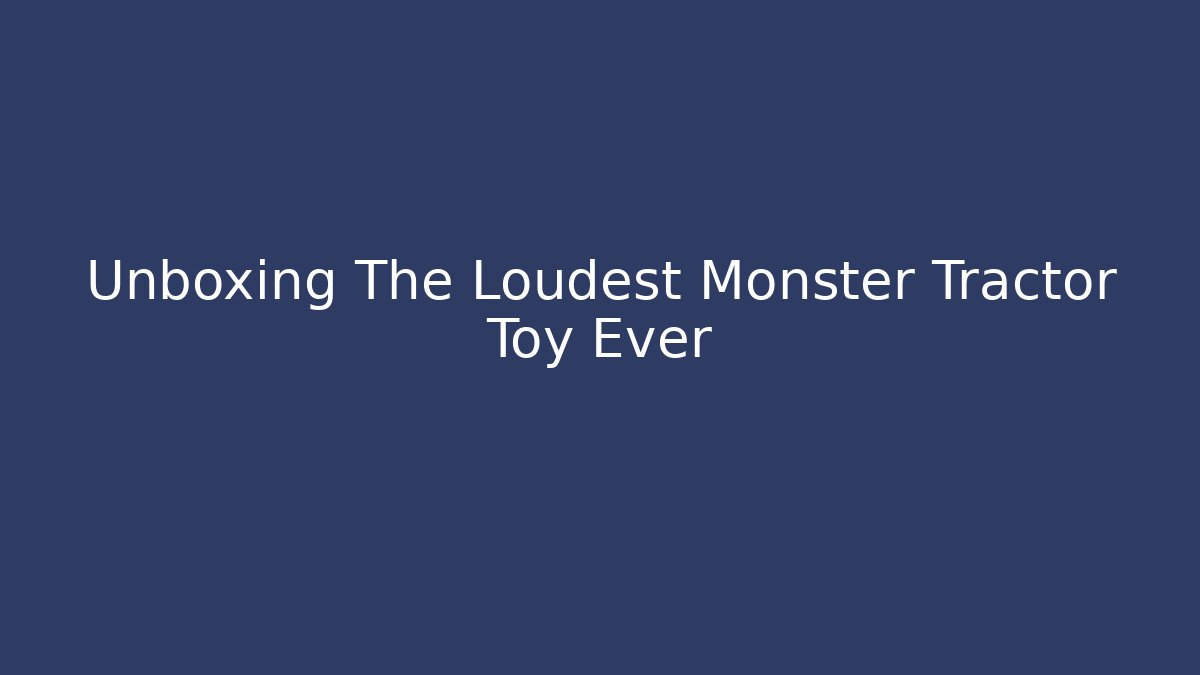 Unboxing The Loudest Monster Tractor Toy Ever