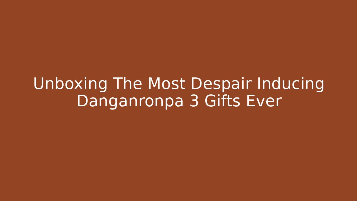 Unboxing The Most Despair Inducing Danganronpa 3 Gifts Ever
